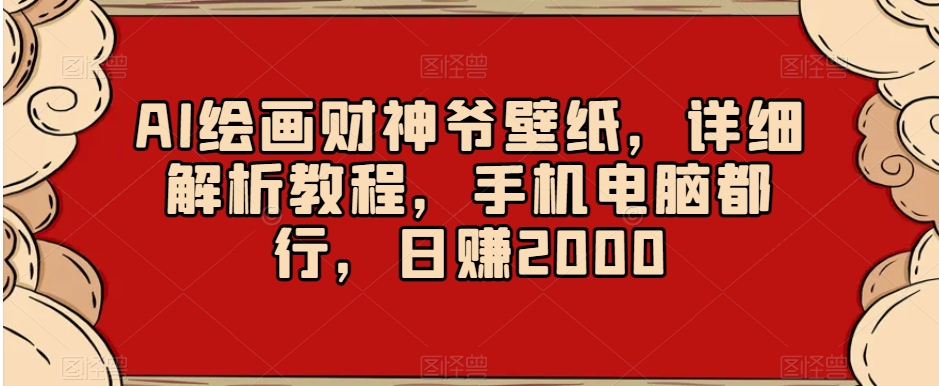 AI绘画财神爷壁纸，详细解析教程，手机电脑都行，日赚2000_80楼网创