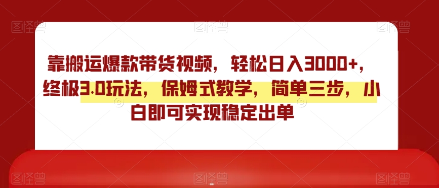 靠搬运爆款带货视频，轻松日入3000+，终极3.0玩法，保姆式教学，简单三步，小白即可实现稳定出单_80楼网创