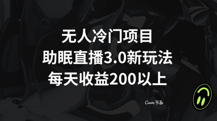 无人冷门项目，助眠直播3.0玩法，每天收益200+_80楼网创