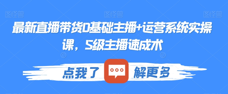 最新直播带货0基础主播+运营系统实操课，S级主播速成术_80楼网创