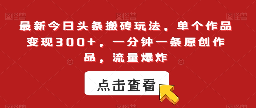 最新今日头条搬砖玩法，单个作品变现300+，一分钟一条原创作品，流量爆炸_80楼网创