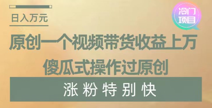 原创一个视频带货收益上万，傻瓜式操作过原创，几分钟做一个视频涨粉特别快_80楼网创