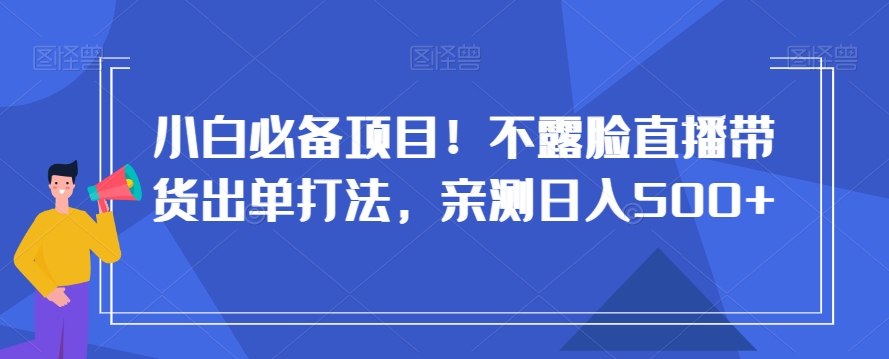 小白必备项目！不露脸直播带货出单打法，亲测日入500+_80楼网创