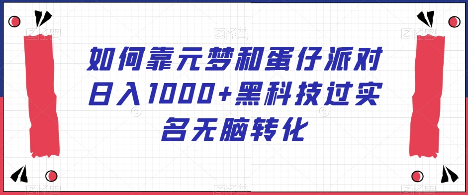 如何靠元梦和蛋仔派对日入1000+黑科技过实名无脑转化_80楼网创