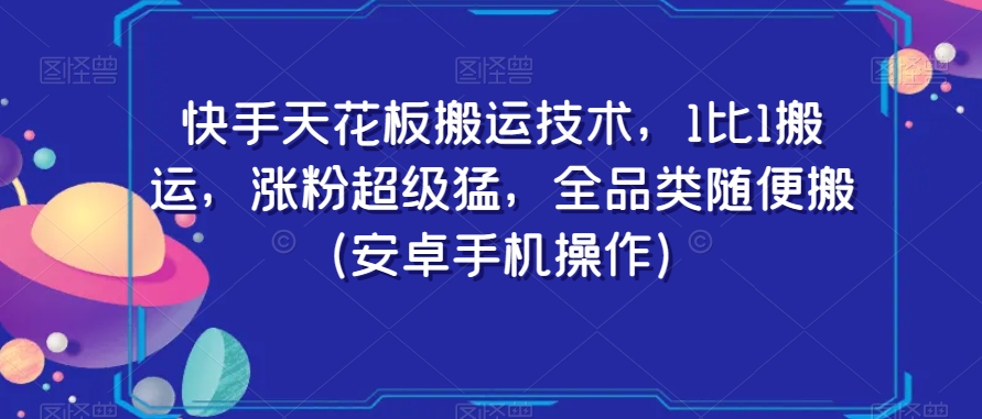 快手天花板搬运技术，1比1搬运，涨粉超级猛，全品类随便搬（安卓手机操作）_80楼网创