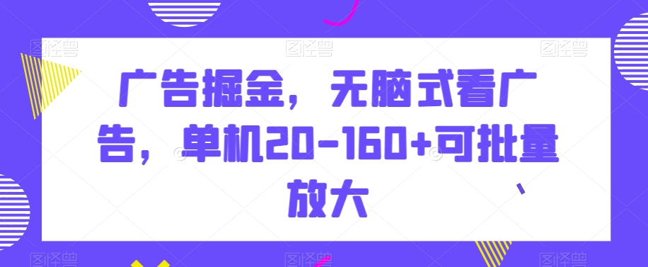 广告掘金，无脑式看广告，单机20-160+可批量放大_80楼网创