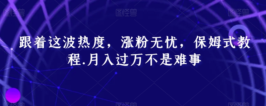 跟着这波热度，涨粉无忧，保姆式教程，月入过万不是难事_80楼网创