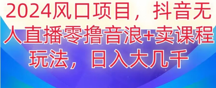 2024风口项目，抖音无人主播撸音浪+卖课程玩法，日入大几千_80楼网创