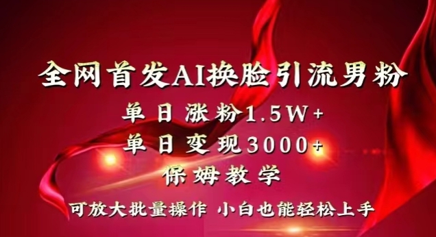 全网首发Ai换脸引流男粉，单日涨粉1.5w+，单日变现3000+，小白也能轻松上手拿结果_80楼网创