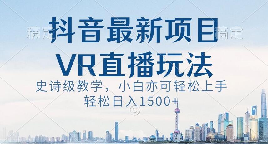 抖音最新VR直播玩法，史诗级教学，小白也可轻松上手轻松日入1500+_80楼网创