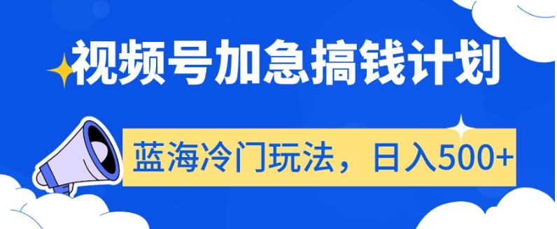 视频号加急搞钱计划，蓝海冷门玩法，日入500+_80楼网创