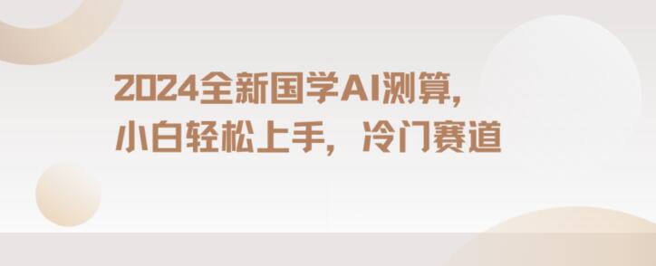 2024国学AI测算，小白轻松上手，长期蓝海项目_80楼网创