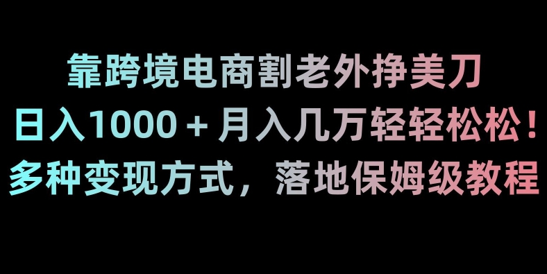 靠跨境电商割老外挣美刀，日入1000＋月入几万轻轻松松！多种变现方式，落地保姆级教程_80楼网创