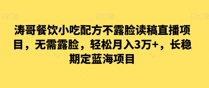 涛哥餐饮小吃配方不露脸读稿直播项目，无‮露需‬脸，‮松轻‬月入3万+，​长‮稳期‬定‮海蓝‬项目_80楼网创