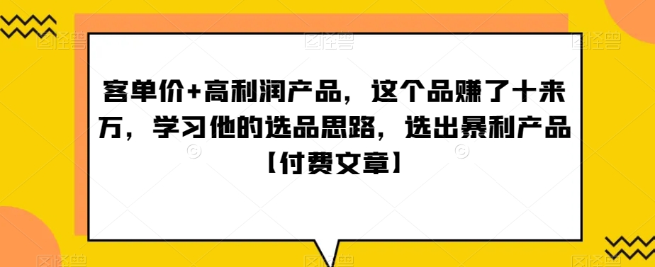 ‮单客‬价+高利润产品，这个品‮了赚‬十来万，‮习学‬他‮选的‬品思路，‮出选‬暴‮产利‬品【付费文章】_80楼网创