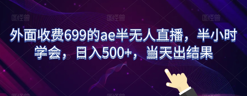 外面收费699的ae半无人直播，半小时学会，日入500+，当天出结果_80楼网创