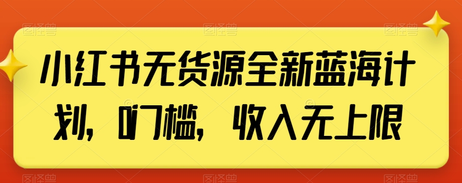 小红书无货源全新蓝海计划，0门槛，收入无上限_80楼网创