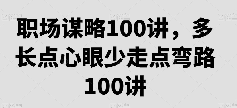 职场谋略100讲，多长点心眼少走点弯路_80楼网创