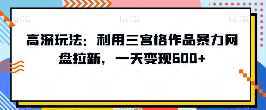 高深玩法：利用三宫格作品暴力网盘拉新，一天变现600+_80楼网创