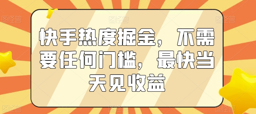 快手热度掘金，不需要任何门槛，最快当天见收益_80楼网创