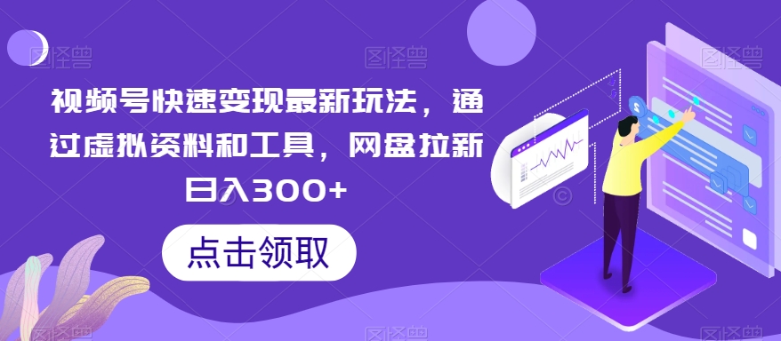 视频号快速变现最新玩法，通过虚拟资料和工具，网盘拉新日入300+_80楼网创