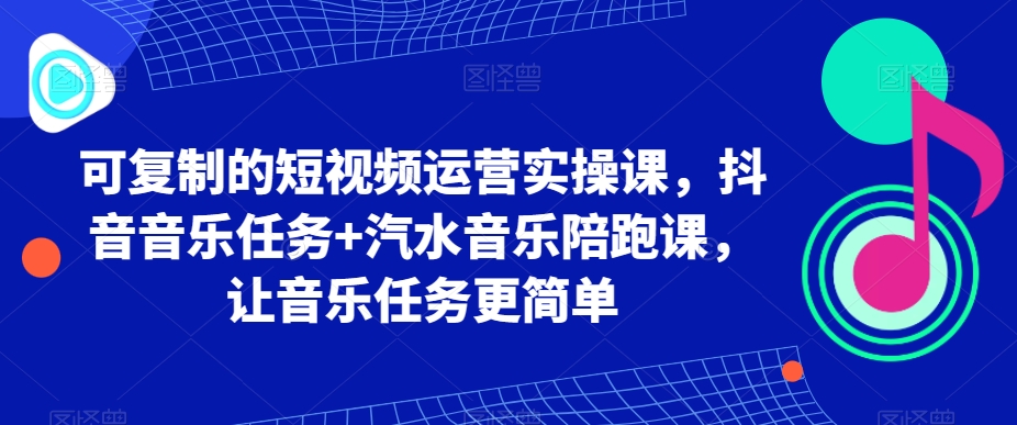 可复制的短视频运营实操课，抖音音乐任务+汽水音乐陪跑课，让音乐任务更简单_80楼网创