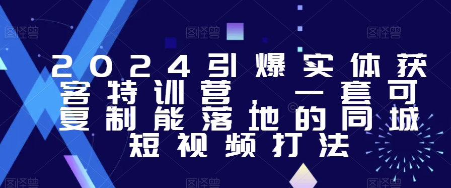 2024引爆实体获客特训营，​一套可复制能落地的同城短视频打法_80楼网创