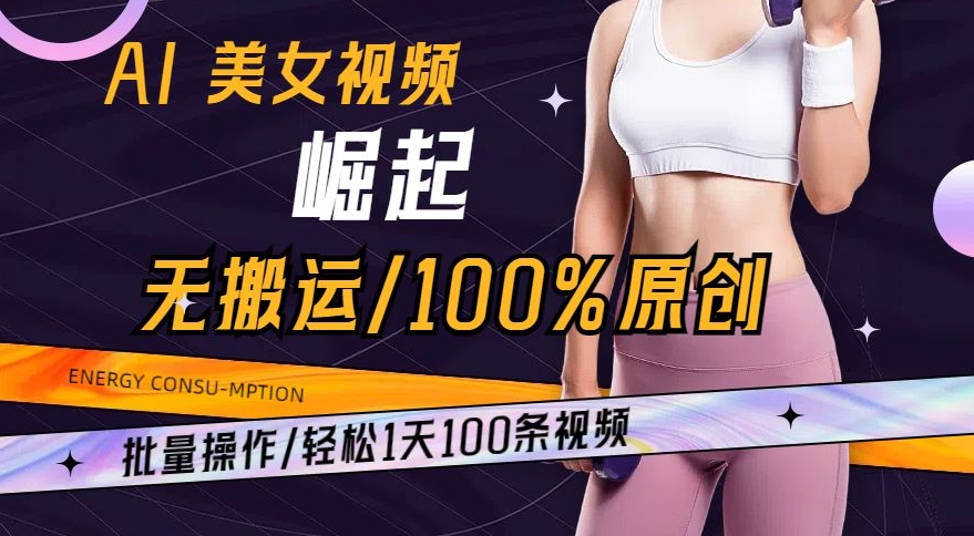 AI美女视频崛起玩法无搬运100%原创，批量操作，轻松1天100条_80楼网创