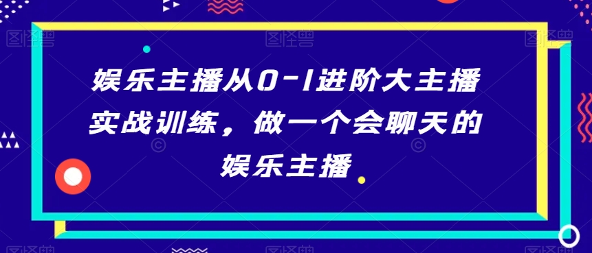 娱乐主播从0-1进阶大主播实战训练，做一个会聊天的娱乐主播_80楼网创