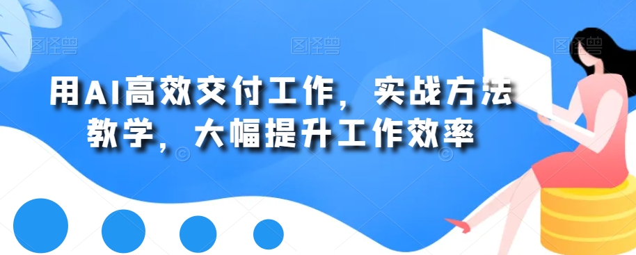 用AI高效交付工作，实战方法教学，大幅提升工作效率_80楼网创