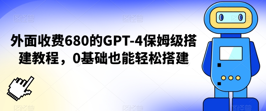 外面收费680的GPT-4保姆级搭建教程，0基础也能轻松搭建_80楼网创