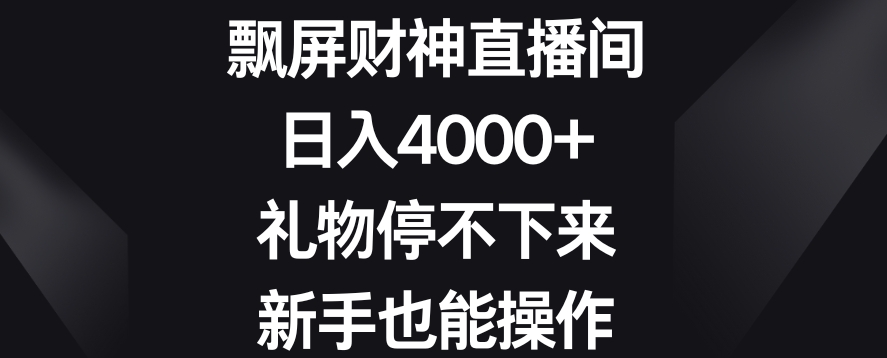 飘屏财神直播间，日入4000+，礼物停不下来，新手也能操作_80楼网创