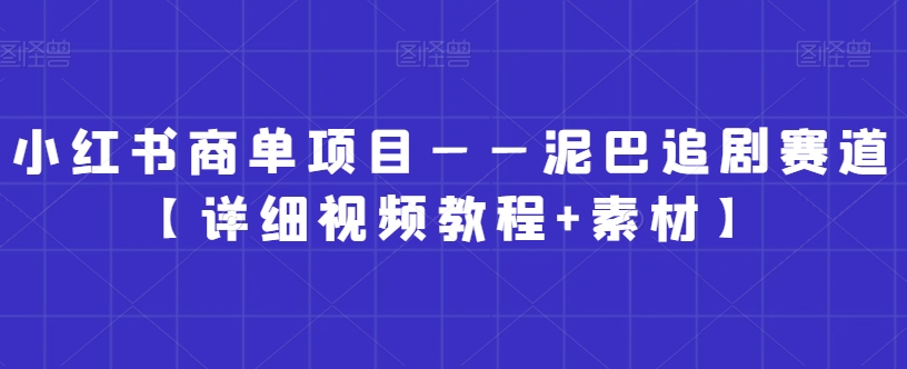 小红书商单项目——泥巴追剧赛道【详细视频教程+素材】_80楼网创