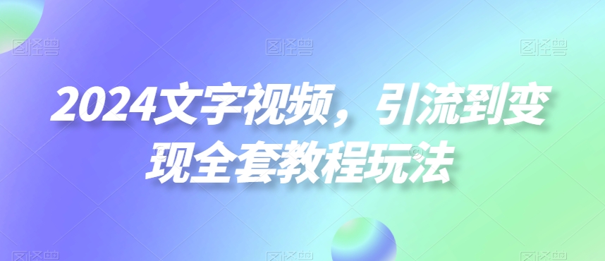 2024文字视频，引流到变现全套教程玩法_80楼网创