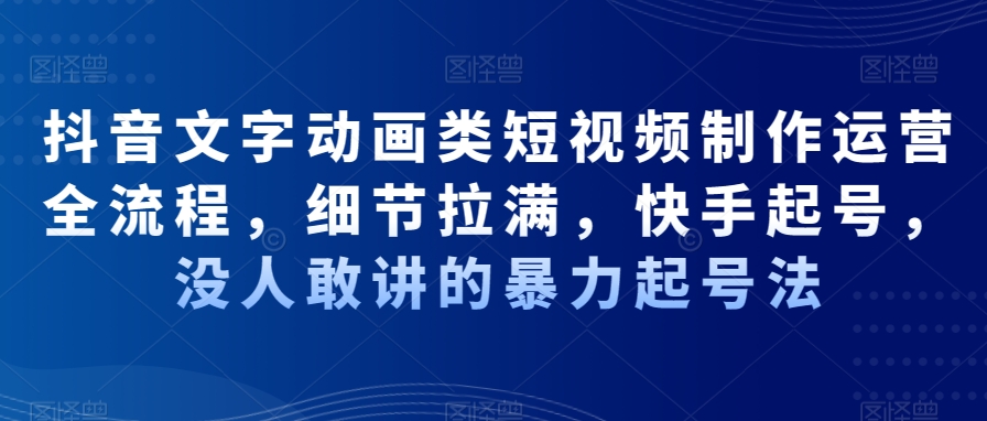 抖音文字动画类短视频制作运营全流程，细节拉满，快手起号，没人敢讲的暴力起号法_80楼网创