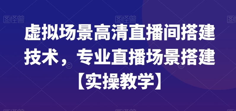 虚拟场景高清直播间搭建技术，专业直播场景搭建【实操教学】_80楼网创