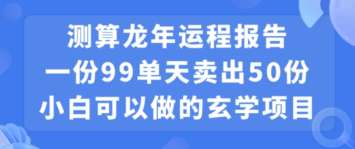 小白可做的玄学项目，出售”龙年运程报告”一份99元单日卖出100份利润9900元，0成本投入_80楼网创