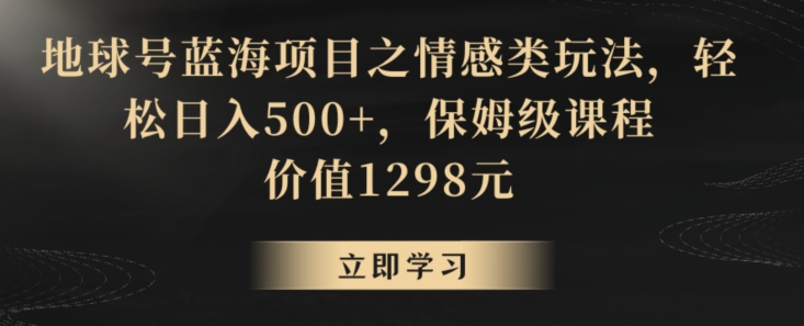 地球号蓝海项目之情感类玩法，轻松日入500+，保姆级课程_80楼网创