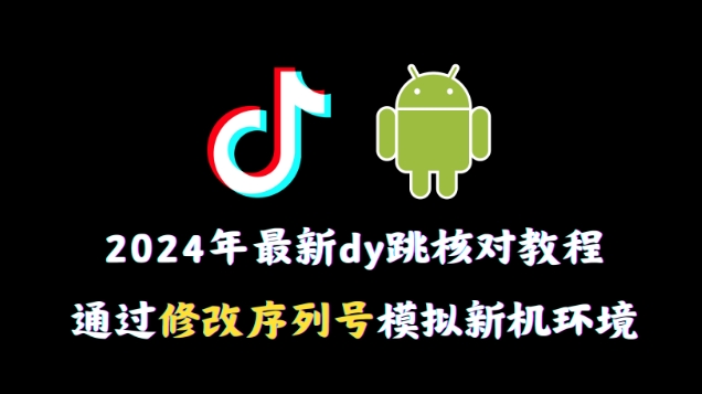 2024年最新抖音跳核对教程，通过修改序列号模拟新机环境_80楼网创