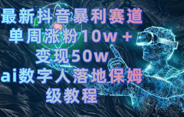 最新抖音暴利赛道，单周涨粉10w＋变现50w的ai数字人落地保姆级教程_80楼网创