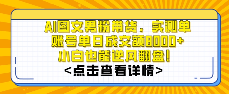 AI图文男粉带货，实测单账号单天成交额8000+，最关键是操作简单，小白看了也能上手_80楼网创