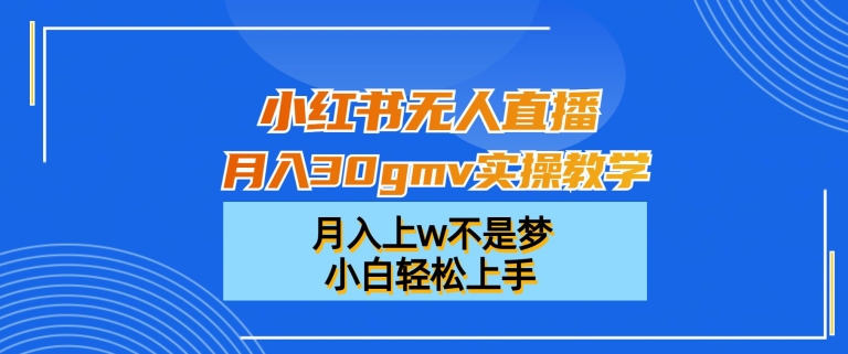 小红书无人直播月入30gmv实操教学，月入上w不是梦，小白轻松上手_80楼网创