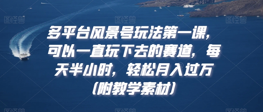 多平台风景号玩法第一课，可以一直玩下去的赛道，每天半小时，轻松月入过万（附教学素材）_80楼网创