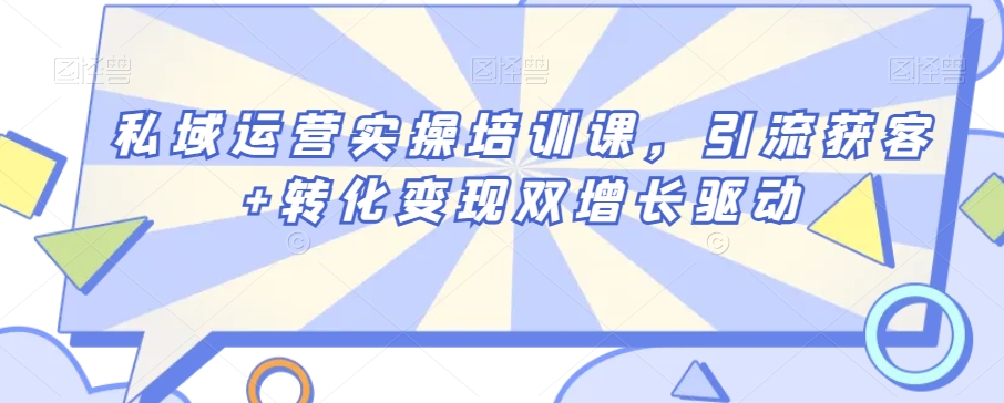 私域运营实操培训课，引流获客+转化变现双增长驱动_80楼网创