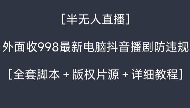 外面收998最新半无人直播电脑抖音播剧防违规【全套脚本＋版权片源＋详细教程】_80楼网创