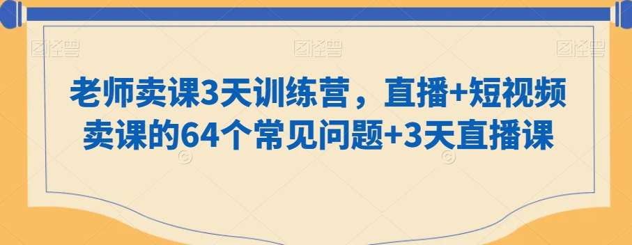 老师卖课3天训练营，直播+短视频卖课的64个常见问题+3天直播课_80楼网创