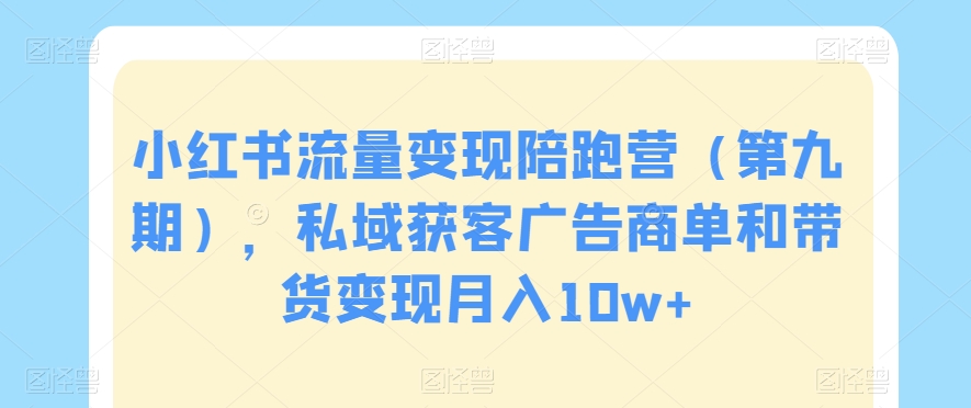 小红书流量变现陪跑营（第九期），私域获客广告商单和带货变现月入10w+_80楼网创