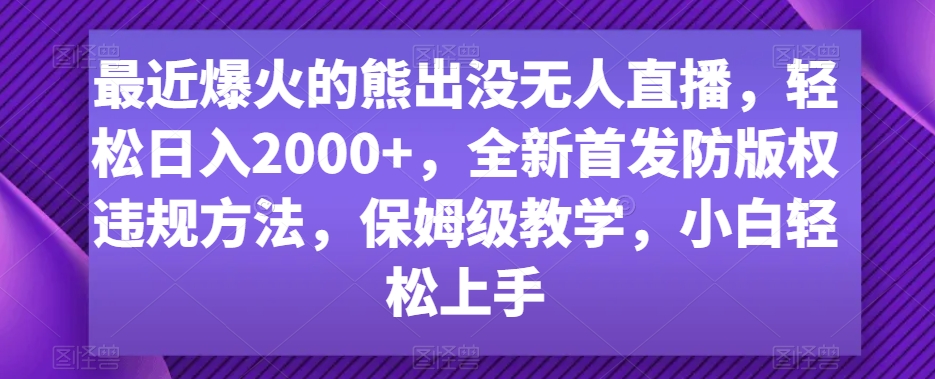 最近爆火的熊出没无人直播，轻松日入2000+，全新首发防版权违规方法_80楼网创