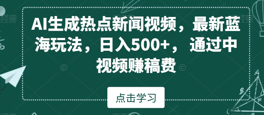 AI生成热点新闻视频，最新蓝海玩法，日入500+，通过中视频赚稿费_80楼网创