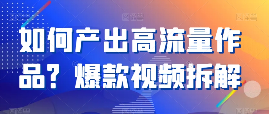 如何产出高流量作品？爆款视频拆解_80楼网创